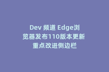 Dev 频道 Edge浏览器发布110版本更新 重点改进侧边栏