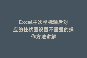Excel主次坐标轴后对应的柱状图设置不重叠的操作方法讲解