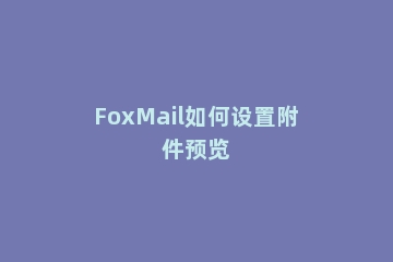 FoxMail如何设置附件预览