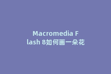 Macromedia Flash 8如何画一朵花