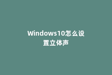 Windows10怎么设置立体声