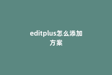 editplus怎么添加方案