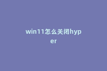 win11怎么关闭hyper