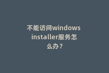 不能访问windows installer服务怎么办？
