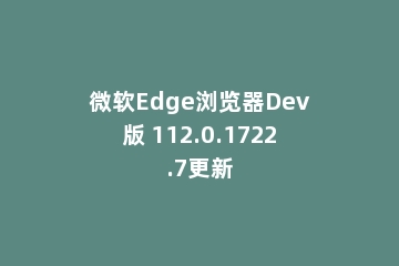 微软Edge浏览器Dev版 112.0.1722.7更新