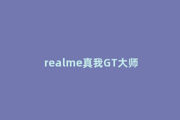 realme真我GT大师版在哪里设置振动强弱 realmegt大师探索版和realmegtneo