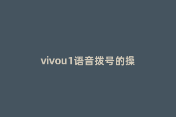 vivou1语音拨号的操作教程 vivo手机怎样用语音拨号