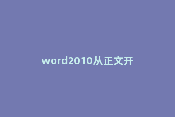 word2010从正文开始设置页眉页码的操作教程 word文档页眉页码设置