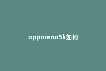 opporeno5k如何设置系统分身 opporeno5k怎么设置微信分身