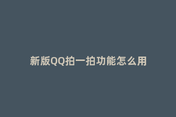 新版QQ拍一拍功能怎么用怎么设置文字 QQ拍一拍设置自己的文字 怎么设置