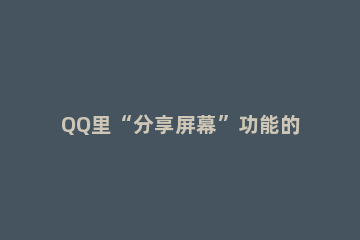 QQ里“分享屏幕”功能的详细使用过程讲解 QQ分享屏幕功能