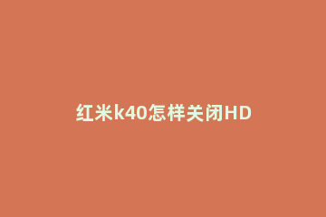 红米k40怎样关闭HD 红米k40怎样关闭手机分身