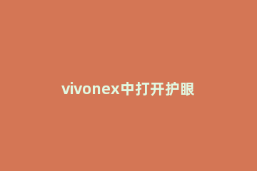 vivonex中打开护眼模式的操作方法 vivox60怎么开启护眼模式