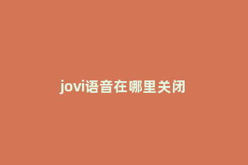 jovi语音在哪里关闭 怎么关闭jovi语音功能