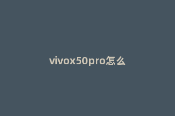 vivox50pro怎么隐藏返回键 vivox50pro怎么调出返回键