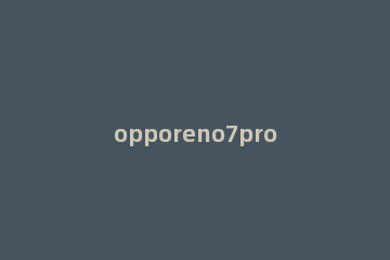 opporeno7pro+和Reno7pro区别是什么 opporeno7pro+参数