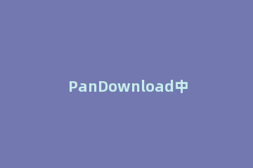 PanDownload中新番下载的具体步骤 pandownload在哪下载