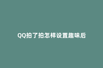 QQ拍了拍怎样设置趣味后缀文字 拍一拍有趣后缀文字怎么加QQ