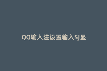 QQ输入法设置输入SJ显示当前时间的基础操作 qq输入法输入日期