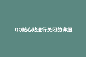 QQ随心贴进行关闭的详细步骤 如何关闭QQ的随心贴