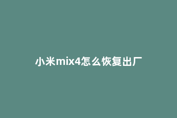 小米mix4怎么恢复出厂设置 小米mix怎样恢复出厂设置