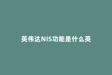 英伟达NIS功能是什么英伟达NIS功能的介绍