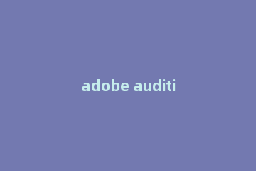 adobe audition 3.0如何剪辑音频?adobe audition 3.0剪辑音频的方法