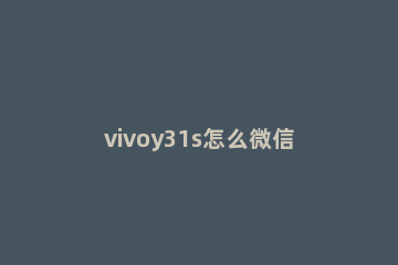 vivoy31s怎么微信分身 vivoy31s微信分身怎么设置
