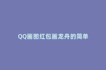 QQ画图红包画龙舟的简单方法 qq红包怎么画龙的图片