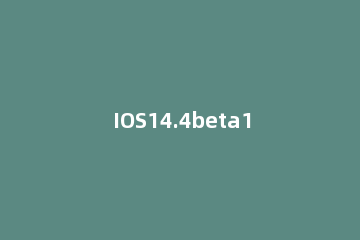 IOS14.4beta1卡顿怎么办 ios14.4beta1掉帧