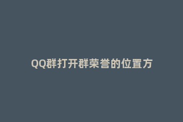 QQ群打开群荣誉的位置方法 手机qq群荣誉怎么打开