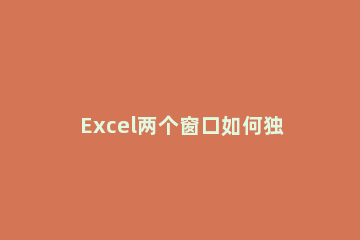 Excel两个窗口如何独立显示 excel表格显示两个独立窗口