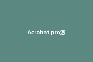 Acrobat pro怎么将多个图片合成一张pdf文件