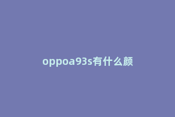 oppoa93s有什么颜色 oppoa93s有几种颜色