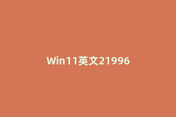 Win11英文21996如何升级到简体中文22000 win11 21996升级22000