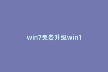 win7免费升级win10正版 win7免费升级win10正版教程
