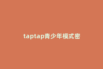 taptap青少年模式密码忘了怎么办 taptap的青少年模式怎么关闭