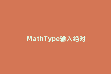 MathType输入绝对值符号的具体办法 mathtype中怎么打出对数符号