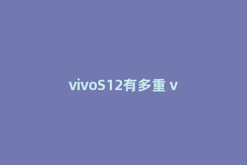 vivoS12有多重 vivos10机身重量