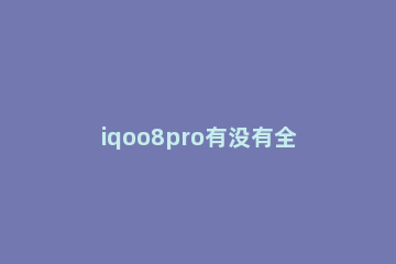 iqoo8pro有没有全感操控 iqoo 7全感操控
