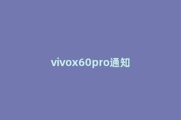 vivox60pro通知栏怎么下拉 vivox60下拉状态栏怎么设置