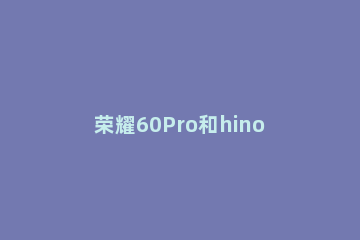 荣耀60Pro和hinova9Pro有什么不同