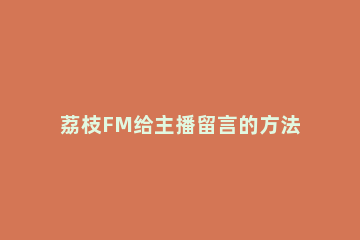 荔枝FM给主播留言的方法讲解 荔枝fm直播间