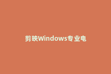 剪映Windows专业电脑版目前支持什么格式的视频导入 剪映电脑版如何导入视频