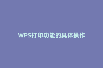 WPS打印功能的具体操作步骤 wps office打印功能