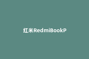 红米RedmiBookPro14增强版怎么样 redmibook15pro增强版怎么样