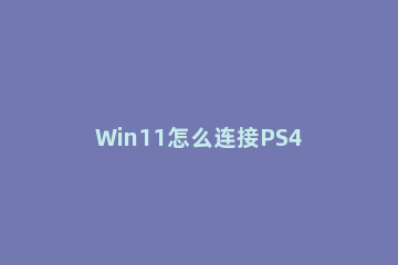 Win11怎么连接PS4手柄？Win11匹配PS4手柄操作步骤 win11 ps4手柄
