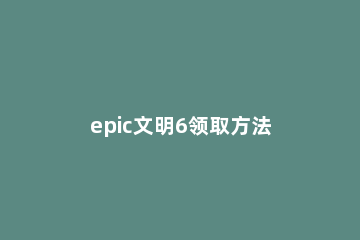 epic文明6领取方法 epic文明6打折