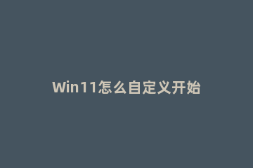 Win11怎么自定义开始菜单?Win11自定义开始菜单教程方法 win10自定义开始菜单