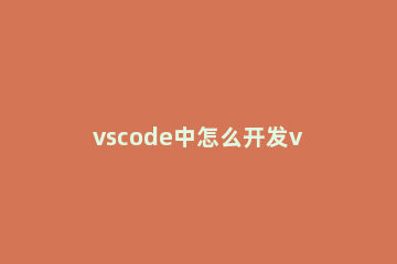 vscode中怎么开发vue框架 vscode vue开发